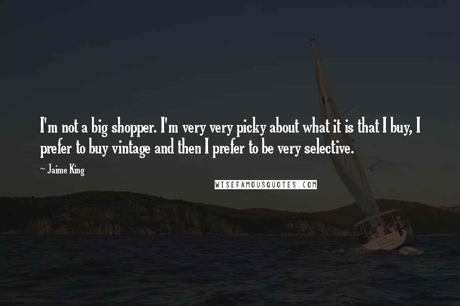 Jaime King Quotes: I'm not a big shopper. I'm very very picky about what it is that I buy, I prefer to buy vintage and then I prefer to be very selective.