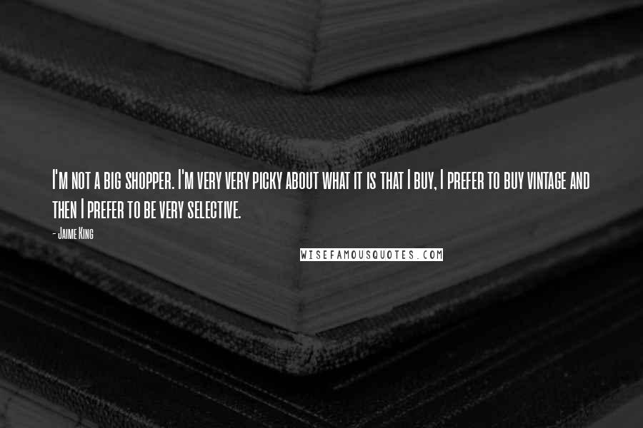 Jaime King Quotes: I'm not a big shopper. I'm very very picky about what it is that I buy, I prefer to buy vintage and then I prefer to be very selective.