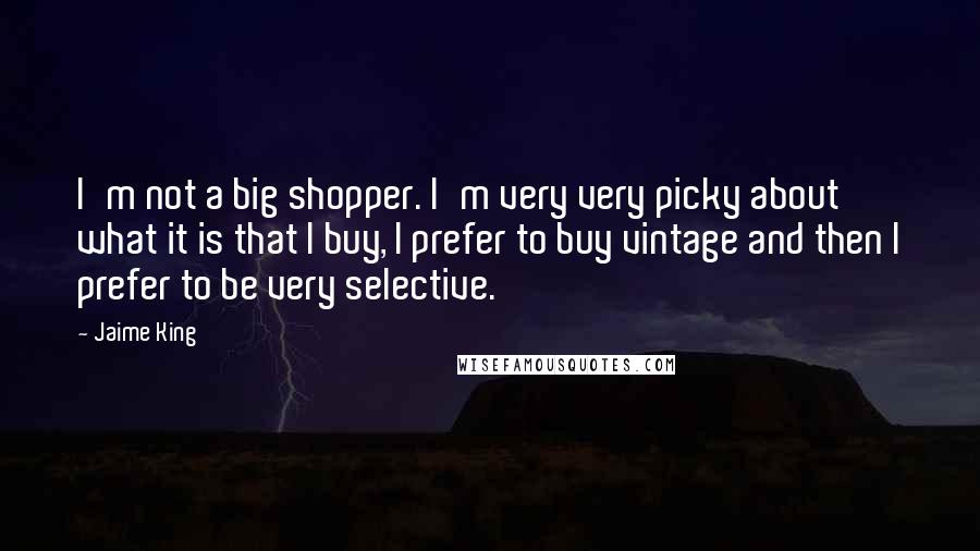 Jaime King Quotes: I'm not a big shopper. I'm very very picky about what it is that I buy, I prefer to buy vintage and then I prefer to be very selective.