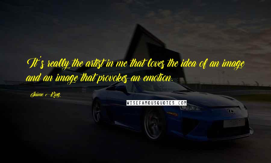 Jaime King Quotes: It's really the artist in me that loves the idea of an image and an image that provokes an emotion.