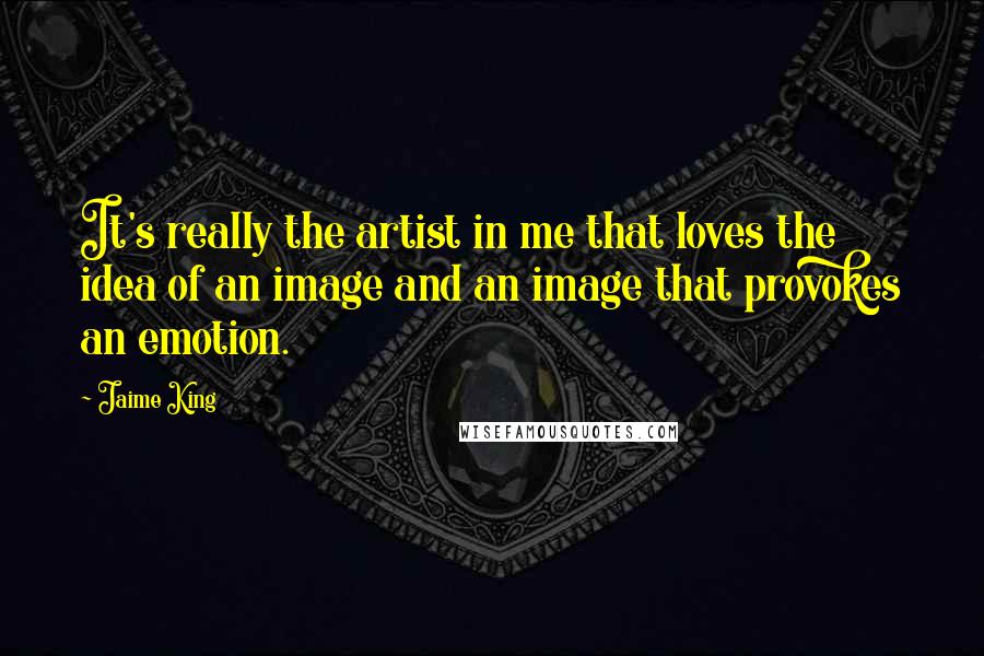 Jaime King Quotes: It's really the artist in me that loves the idea of an image and an image that provokes an emotion.