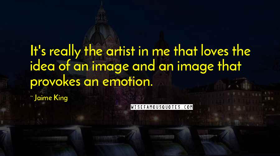 Jaime King Quotes: It's really the artist in me that loves the idea of an image and an image that provokes an emotion.