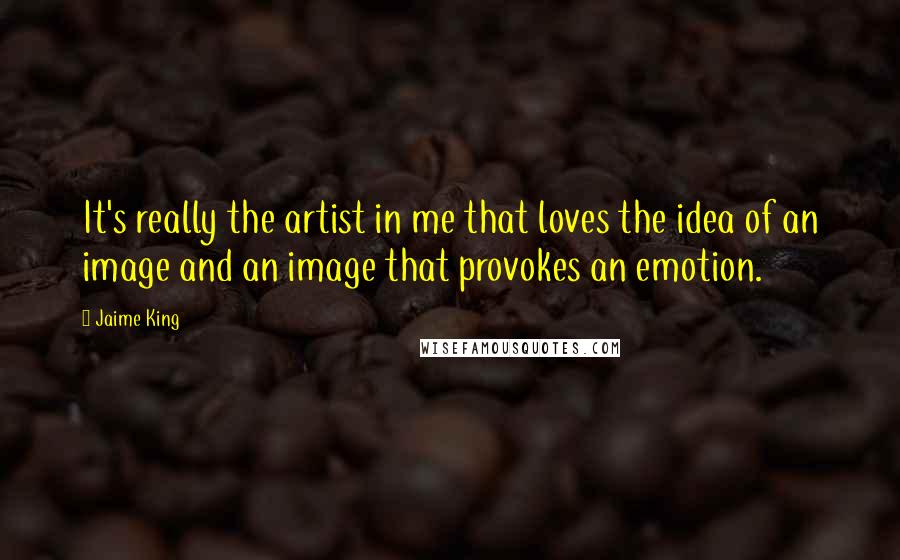 Jaime King Quotes: It's really the artist in me that loves the idea of an image and an image that provokes an emotion.