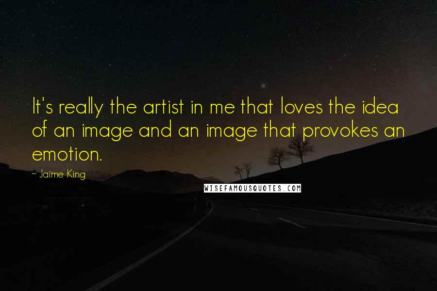 Jaime King Quotes: It's really the artist in me that loves the idea of an image and an image that provokes an emotion.