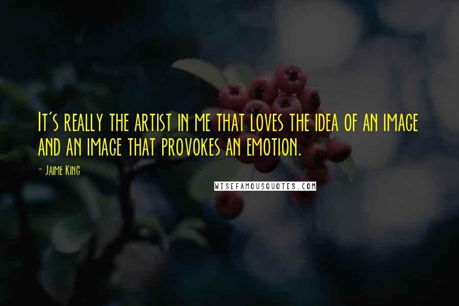 Jaime King Quotes: It's really the artist in me that loves the idea of an image and an image that provokes an emotion.