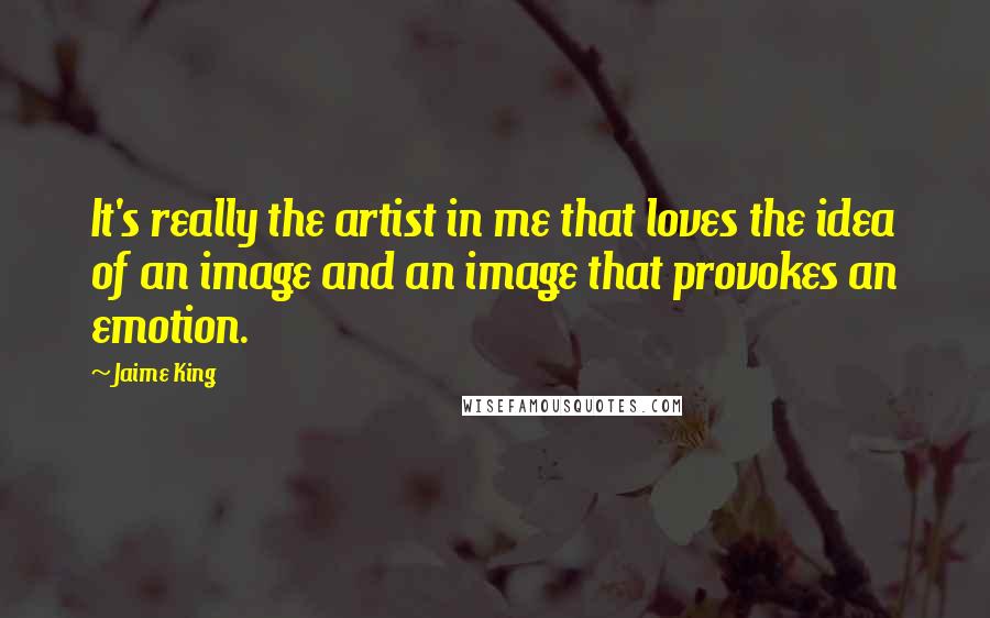 Jaime King Quotes: It's really the artist in me that loves the idea of an image and an image that provokes an emotion.