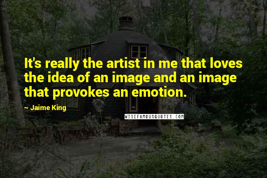Jaime King Quotes: It's really the artist in me that loves the idea of an image and an image that provokes an emotion.