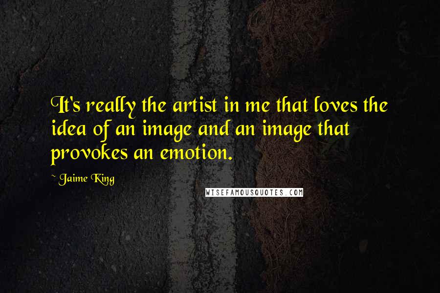 Jaime King Quotes: It's really the artist in me that loves the idea of an image and an image that provokes an emotion.