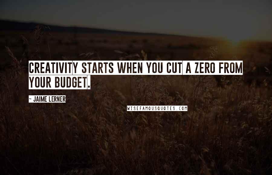 Jaime Lerner Quotes: Creativity starts when you cut a zero from your budget.