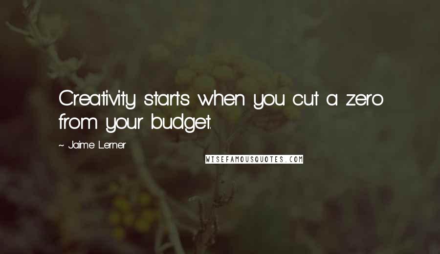 Jaime Lerner Quotes: Creativity starts when you cut a zero from your budget.