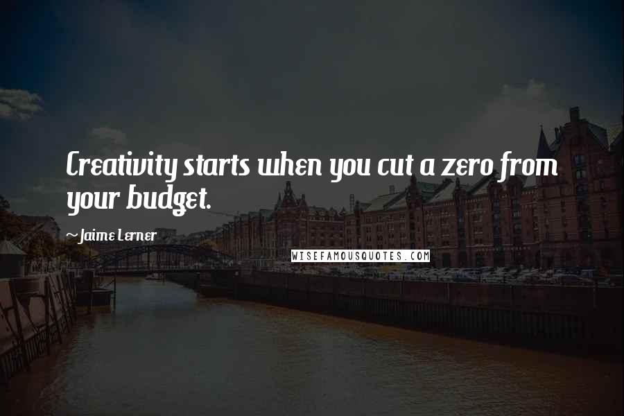 Jaime Lerner Quotes: Creativity starts when you cut a zero from your budget.
