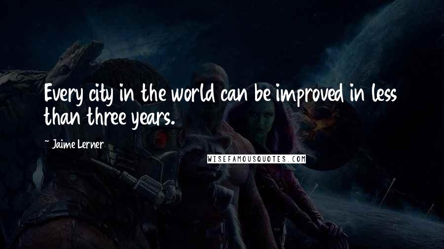 Jaime Lerner Quotes: Every city in the world can be improved in less than three years.