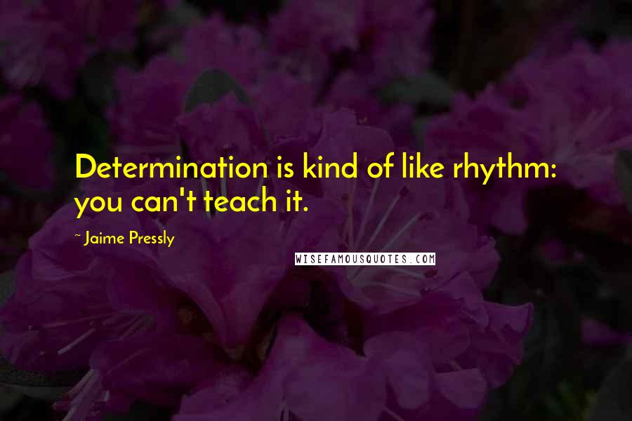 Jaime Pressly Quotes: Determination is kind of like rhythm: you can't teach it.