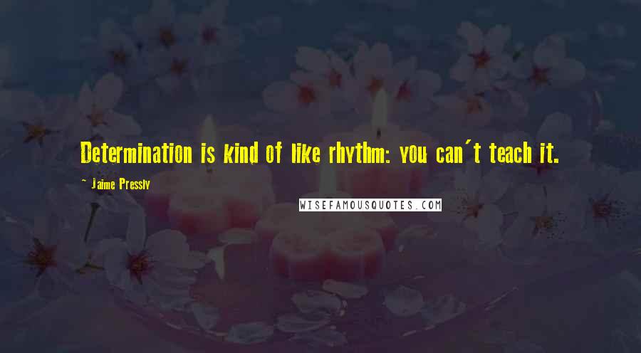 Jaime Pressly Quotes: Determination is kind of like rhythm: you can't teach it.
