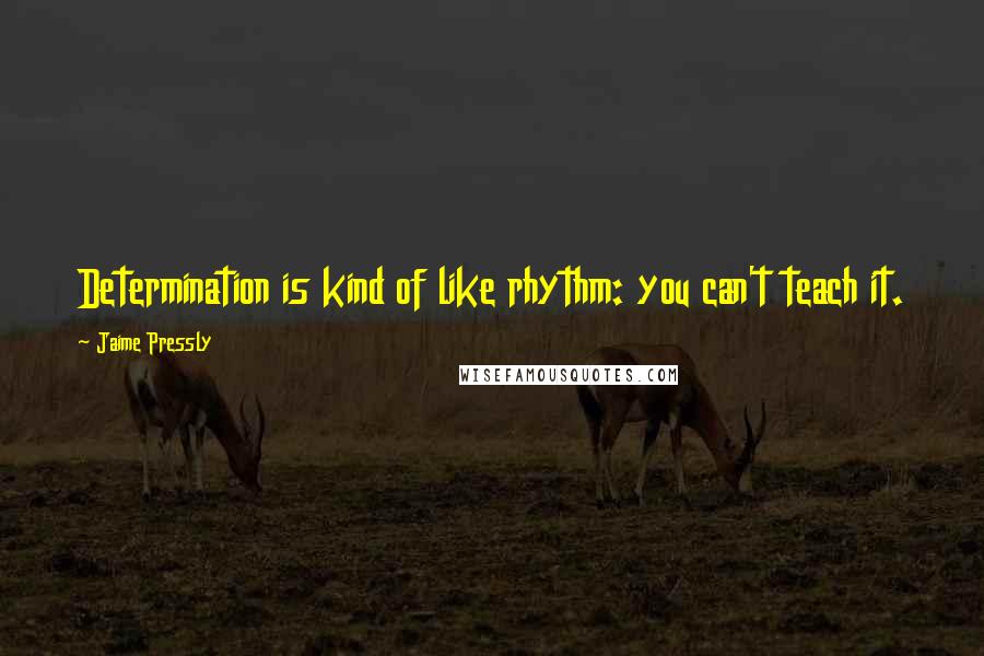 Jaime Pressly Quotes: Determination is kind of like rhythm: you can't teach it.