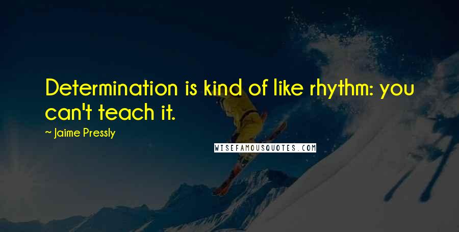 Jaime Pressly Quotes: Determination is kind of like rhythm: you can't teach it.