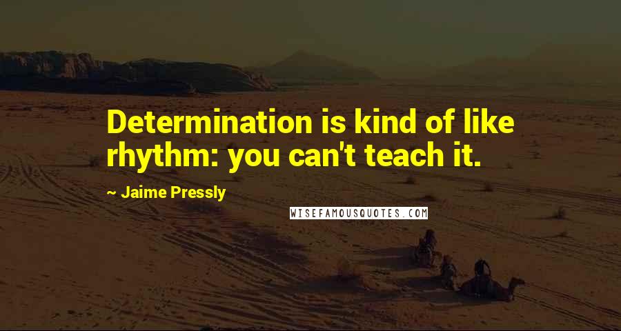 Jaime Pressly Quotes: Determination is kind of like rhythm: you can't teach it.