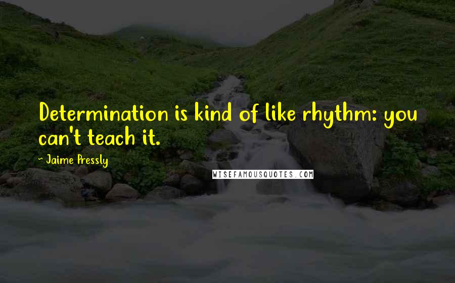 Jaime Pressly Quotes: Determination is kind of like rhythm: you can't teach it.