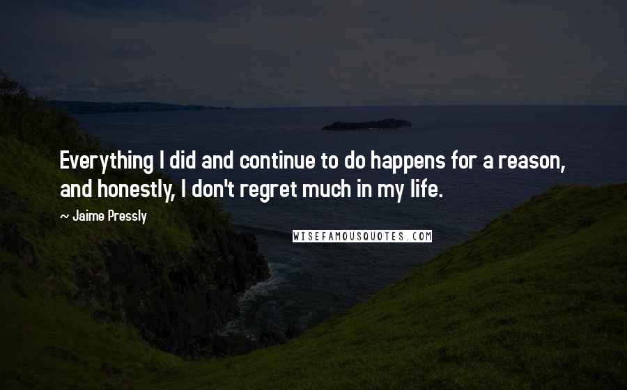 Jaime Pressly Quotes: Everything I did and continue to do happens for a reason, and honestly, I don't regret much in my life.