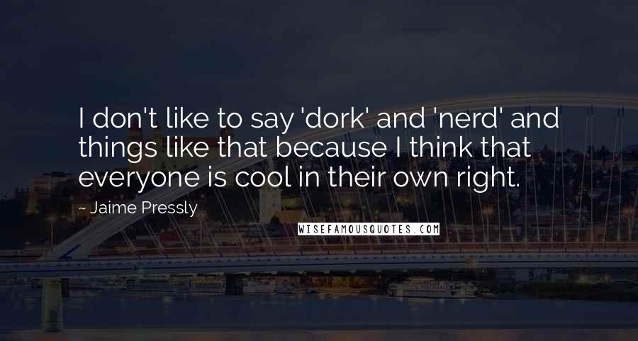 Jaime Pressly Quotes: I don't like to say 'dork' and 'nerd' and things like that because I think that everyone is cool in their own right.