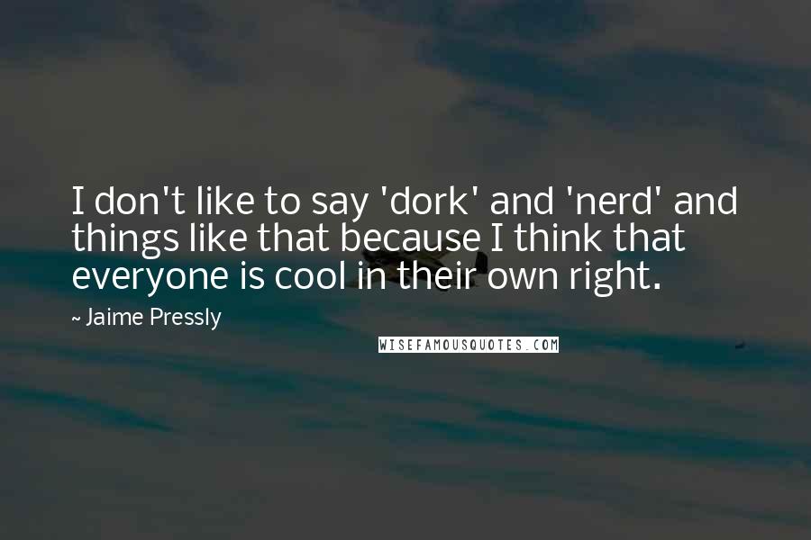 Jaime Pressly Quotes: I don't like to say 'dork' and 'nerd' and things like that because I think that everyone is cool in their own right.