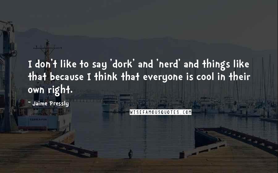 Jaime Pressly Quotes: I don't like to say 'dork' and 'nerd' and things like that because I think that everyone is cool in their own right.