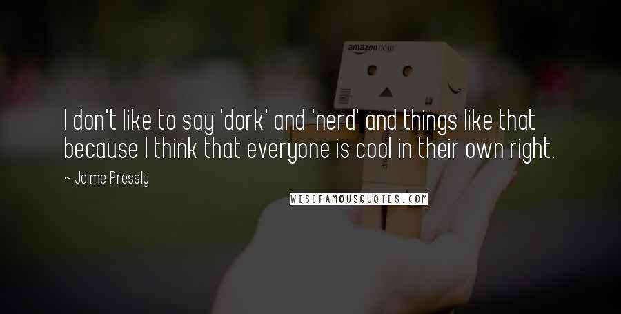 Jaime Pressly Quotes: I don't like to say 'dork' and 'nerd' and things like that because I think that everyone is cool in their own right.