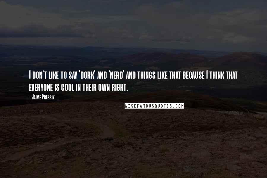 Jaime Pressly Quotes: I don't like to say 'dork' and 'nerd' and things like that because I think that everyone is cool in their own right.