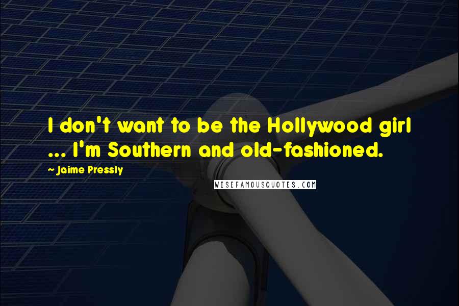 Jaime Pressly Quotes: I don't want to be the Hollywood girl ... I'm Southern and old-fashioned.