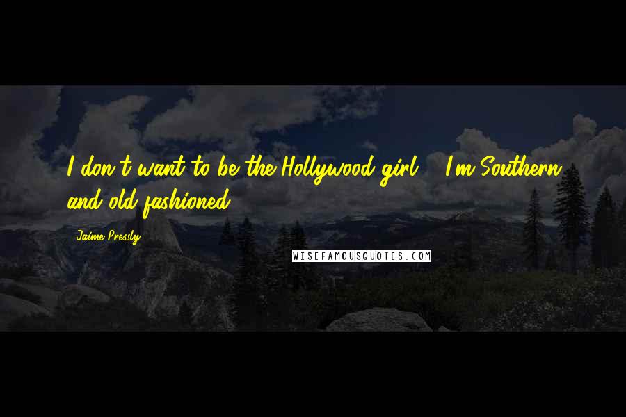 Jaime Pressly Quotes: I don't want to be the Hollywood girl ... I'm Southern and old-fashioned.