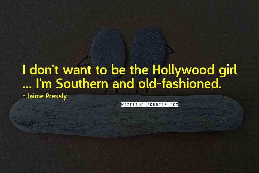 Jaime Pressly Quotes: I don't want to be the Hollywood girl ... I'm Southern and old-fashioned.
