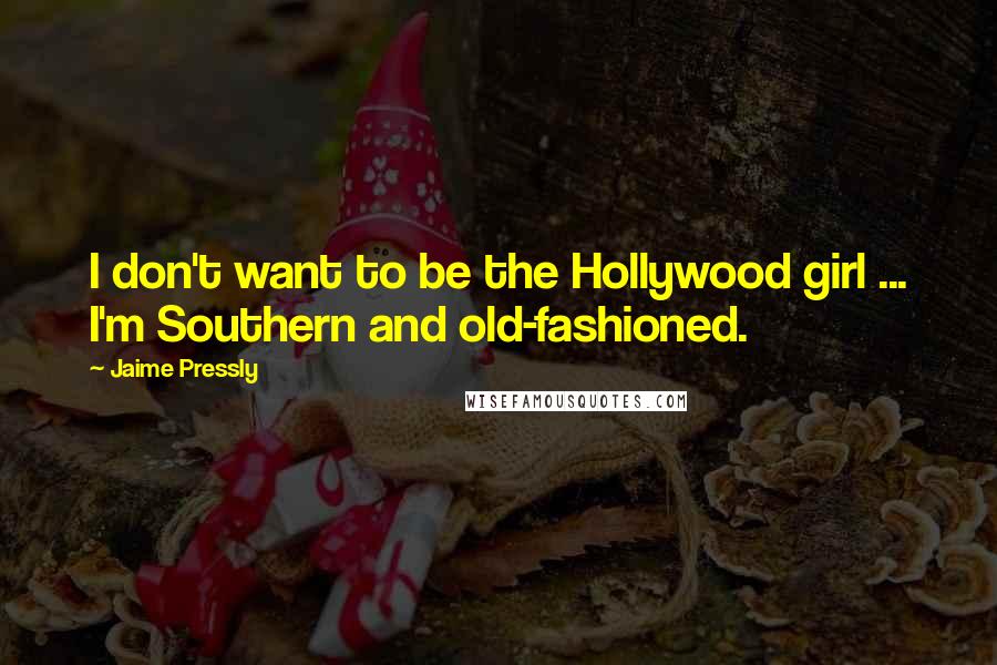 Jaime Pressly Quotes: I don't want to be the Hollywood girl ... I'm Southern and old-fashioned.