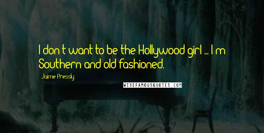 Jaime Pressly Quotes: I don't want to be the Hollywood girl ... I'm Southern and old-fashioned.