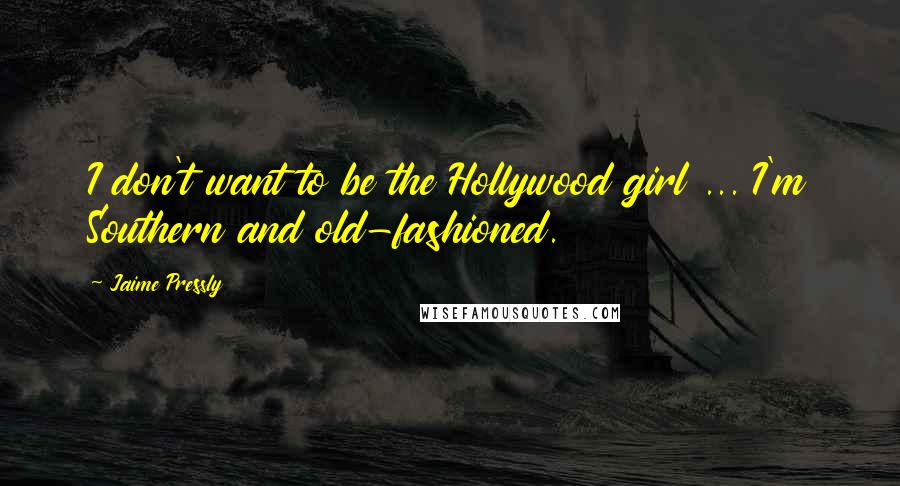 Jaime Pressly Quotes: I don't want to be the Hollywood girl ... I'm Southern and old-fashioned.