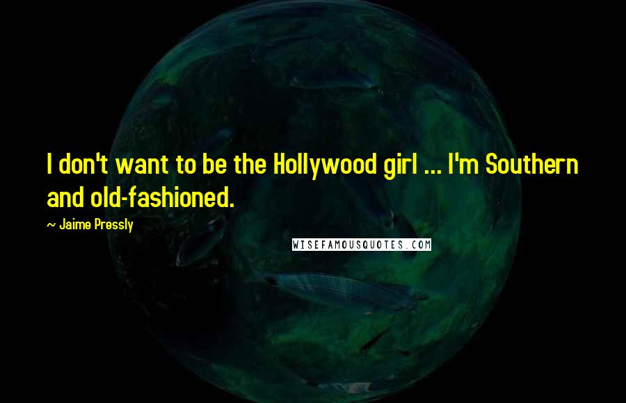 Jaime Pressly Quotes: I don't want to be the Hollywood girl ... I'm Southern and old-fashioned.