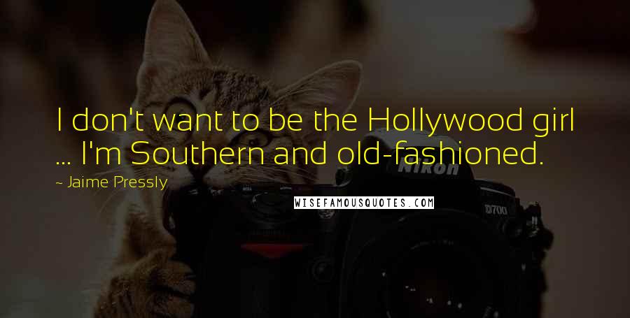Jaime Pressly Quotes: I don't want to be the Hollywood girl ... I'm Southern and old-fashioned.