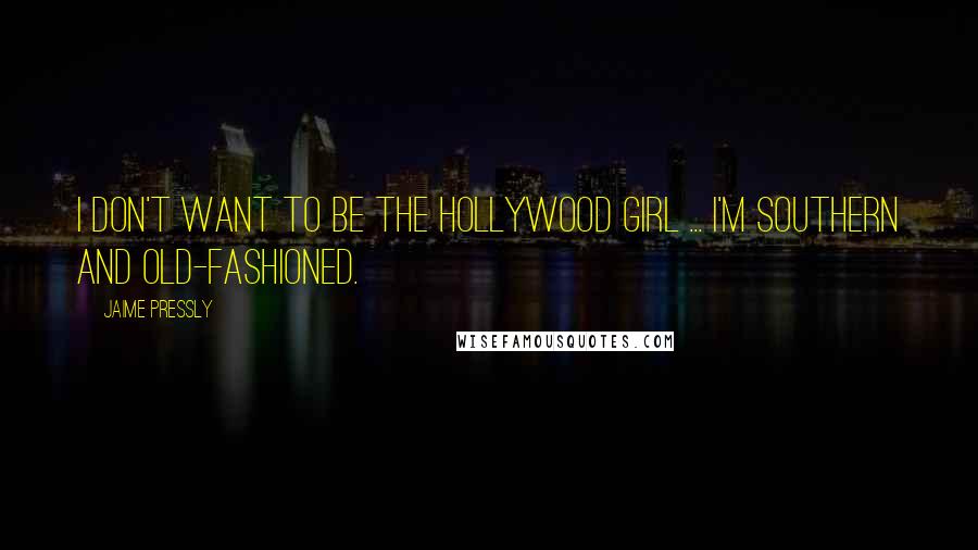 Jaime Pressly Quotes: I don't want to be the Hollywood girl ... I'm Southern and old-fashioned.