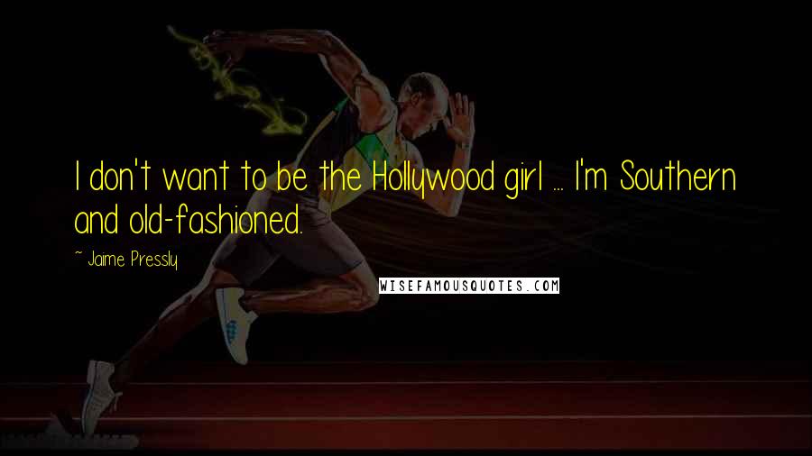 Jaime Pressly Quotes: I don't want to be the Hollywood girl ... I'm Southern and old-fashioned.