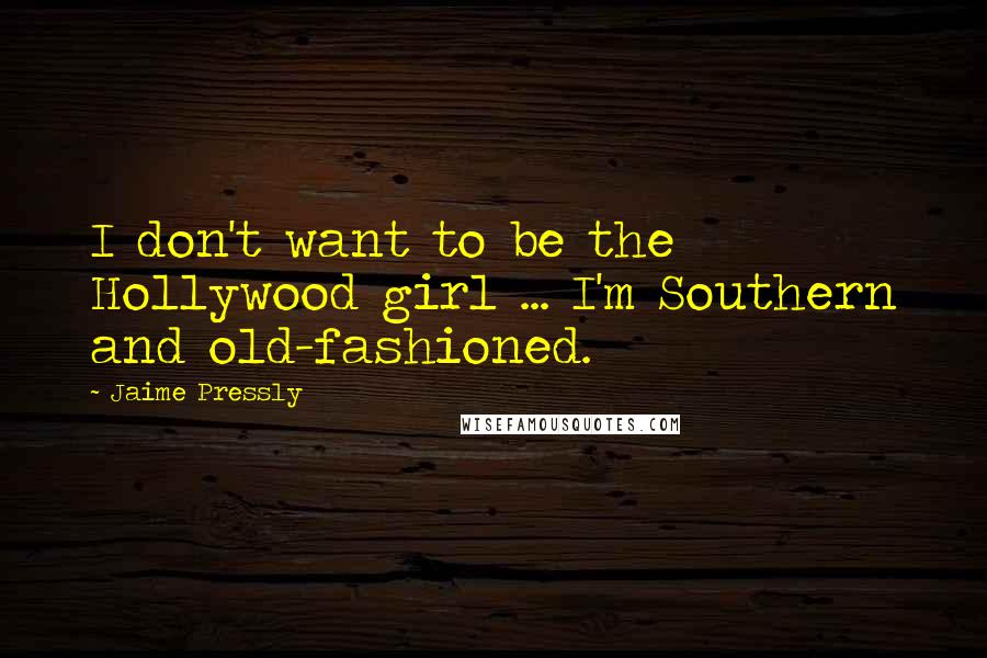 Jaime Pressly Quotes: I don't want to be the Hollywood girl ... I'm Southern and old-fashioned.