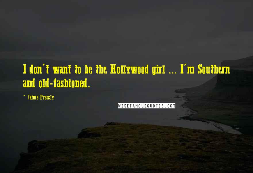Jaime Pressly Quotes: I don't want to be the Hollywood girl ... I'm Southern and old-fashioned.