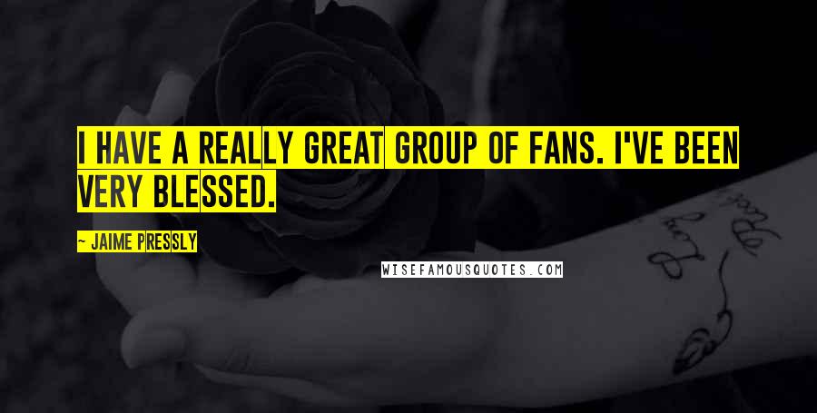 Jaime Pressly Quotes: I have a really great group of fans. I've been very blessed.