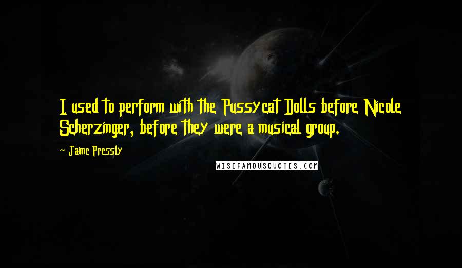 Jaime Pressly Quotes: I used to perform with the Pussycat Dolls before Nicole Scherzinger, before they were a musical group.