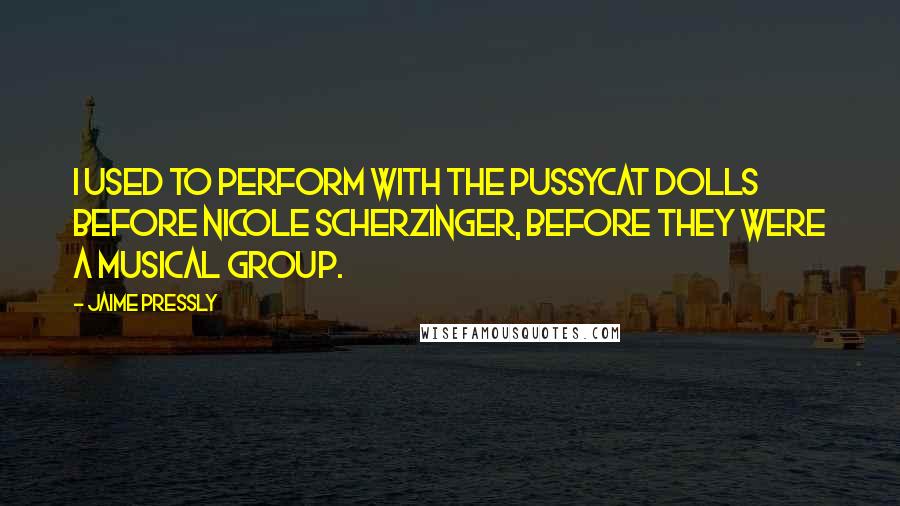 Jaime Pressly Quotes: I used to perform with the Pussycat Dolls before Nicole Scherzinger, before they were a musical group.