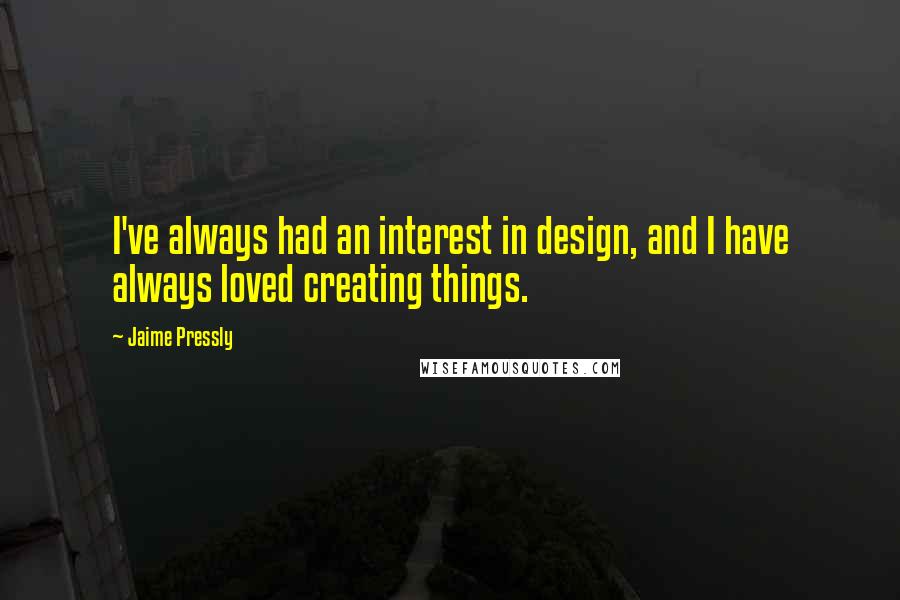 Jaime Pressly Quotes: I've always had an interest in design, and I have always loved creating things.