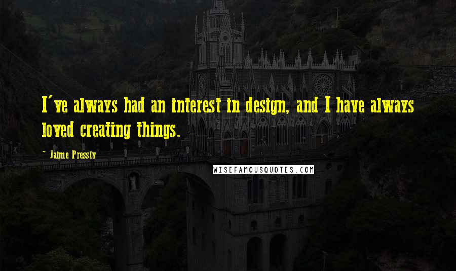 Jaime Pressly Quotes: I've always had an interest in design, and I have always loved creating things.