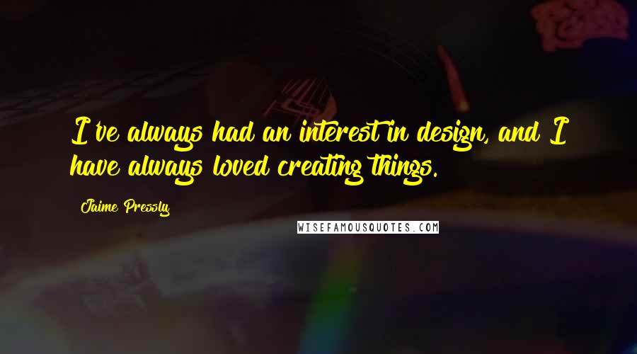 Jaime Pressly Quotes: I've always had an interest in design, and I have always loved creating things.
