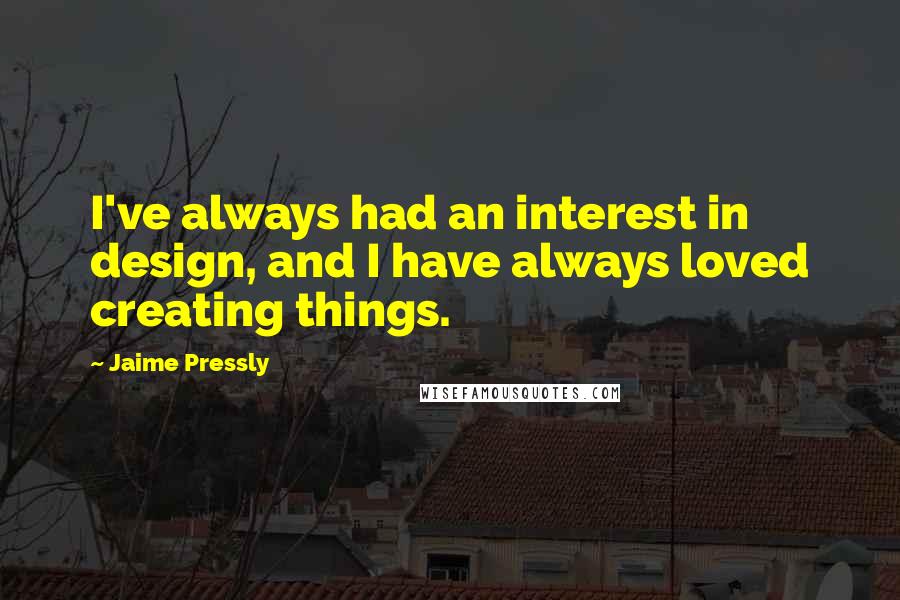 Jaime Pressly Quotes: I've always had an interest in design, and I have always loved creating things.