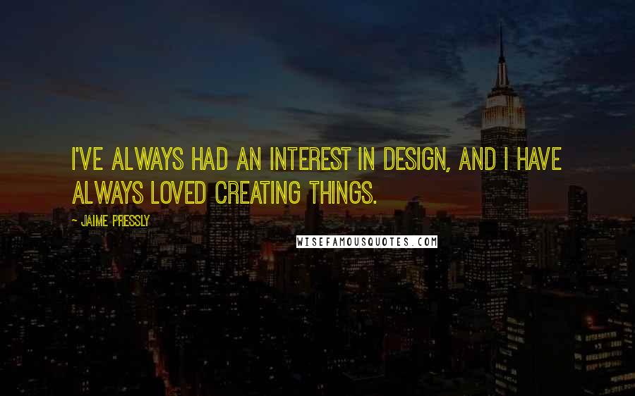 Jaime Pressly Quotes: I've always had an interest in design, and I have always loved creating things.
