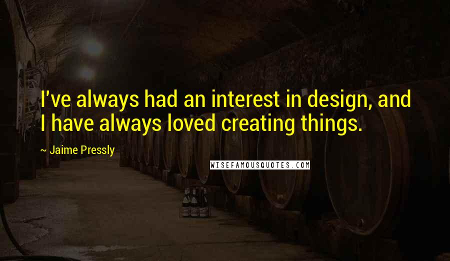 Jaime Pressly Quotes: I've always had an interest in design, and I have always loved creating things.