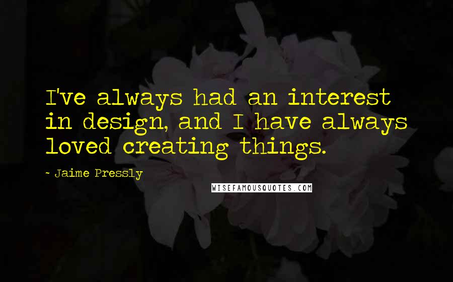 Jaime Pressly Quotes: I've always had an interest in design, and I have always loved creating things.